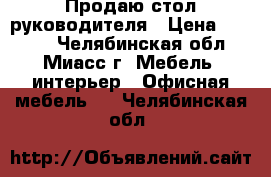 Продаю стол руководителя › Цена ­ 3 500 - Челябинская обл., Миасс г. Мебель, интерьер » Офисная мебель   . Челябинская обл.